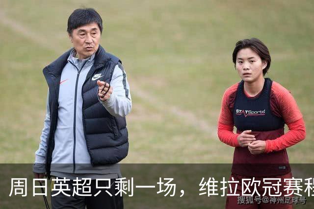 周日英超只剩一场，维拉欧冠赛程改写了整个周末