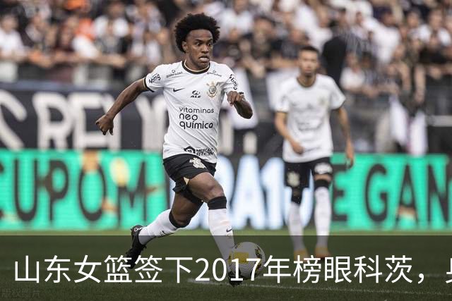 山东女篮签下2017年榜眼科茨，身高193cm