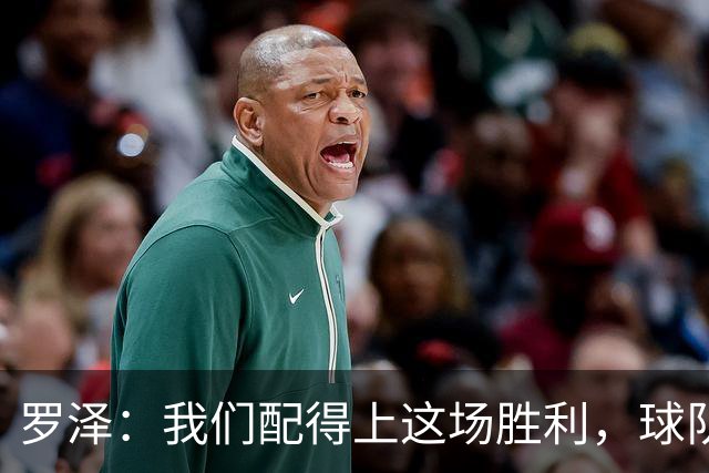 罗泽：我们配得上这场胜利，球队从第一分钟就表现出色